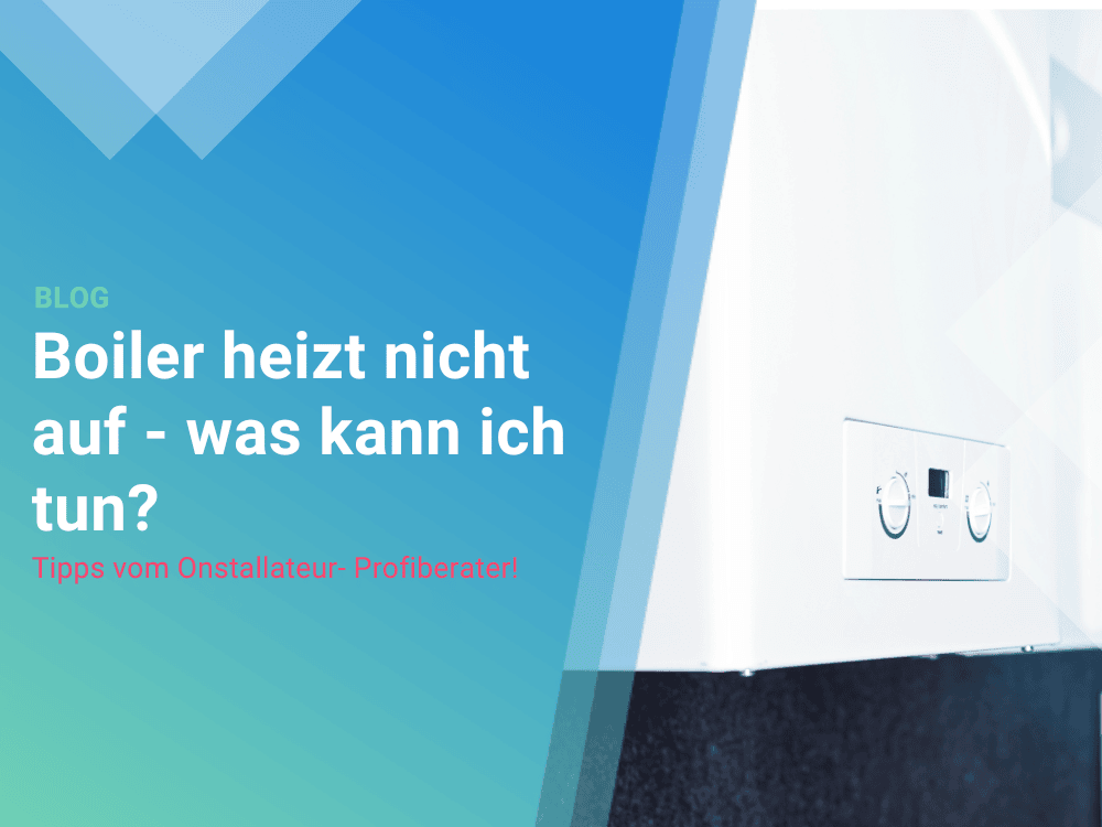 Boiler heizt nicht auf - was kann ich tun? Tipps vom Onstallateur- Profiberater! 
